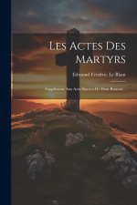 Les Actes Des Martyrs: Supplément Aux Acta Sincera De Dom Ruinart...