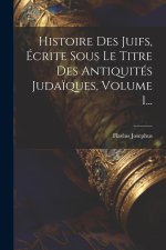 Histoire Des Juifs, Écrite Sous Le Titre Des Antiquités Juda?ques, Volume 1...