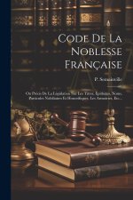 Code De La Noblesse Française: Ou Précis De La Législation Sur Les Titres, Épith?tes, Noms, Particules Nobiliaires Et Honorifiques, Les Armoiries, Et