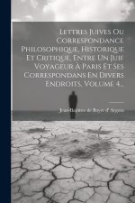 Lettres Juives Ou Correspondance Philosophique, Historique Et Critique, Entre Un Juif Voyageur ? Paris Et Ses Correspondans En Divers Endroits, Volume