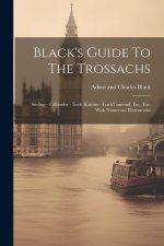 Black's Guide To The Trossachs: Stirling - Callander - Loch Katrine - Loch Lomond, Etc., Etc. With Numerous Illustrations