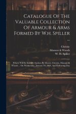 Catalogue Of The Valuable Collection Of Armour & Arms Formed By W.h. Spiller ...: Which Will Be Sold By Auction By Messrs. Christie, Manson & Woods ..