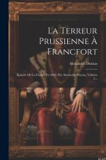 La Terreur Prussienne ? Francfort: Épisode De La Guerre En 1866. Par Alexandre Dumas, Volume 3...