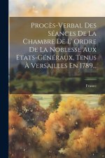 Proc?s-verbal Des Séances De La Chambre De L' Ordre De La Noblesse Aux Etats-généraux, Tenus ? Versailles En 1789...
