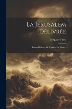 La Jérusalem Délivrée: Po?me Délivrée De L'italien Du Tasse...