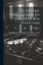 Du Syst?me Pénitentiaire En Europe Et Aux États-unis: Ouvrage Dédit Aux Chambres, Précédée D'une Pétition Qui Leur Est Adressée Et Orné De Plusieurs P