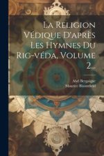 La Religion Védique D'apr?s Les Hymnes Du Rig-véda, Volume 2...