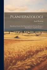 Plantepatologi: Haandbog I L?ren Om Plantesygdomme For Landbrugere, Havebrugere, Og Skovbrugere...