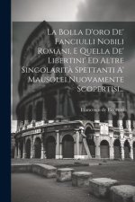 La Bolla D'oro De' Fanciulli Nobili Romani, E Quella De' Libertini' Ed Altre Singolarit? Spettanti A' Mausolei Nuovamente Scopertisi...