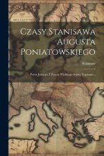 Czasy Stanisawa Augusta Poniatowskiego: Przez Jednego Z Pozow Wielkiego Sejmu Napisane...