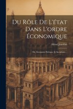 Du Rôle De L'état Dans L'ordre Économique: Ou, Économie Politique Et Socialisme...