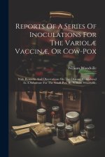 Reports Of A Series Of Inoculations For The Variol? Vaccin?, Or Cow-pox: With Remarks And Observations On This Disease, Considered As A Substitute For