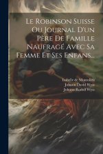 Le Robinson Suisse Ou Journal D'un P?re De Famille Naufragé Avec Sa Femme Et Ses Enfans...