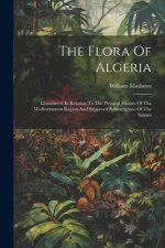 The Flora Of Algeria: Considered In Relation To The Physical History Of The Mediterranean Region And Supposed Submergence Of The Sahara