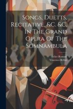 Songs, Duetts, Recitative, &c. &c. In The Grand Opera Of The Somnambula
