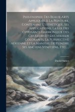 Philosophie Des Beaux-arts Appliquée ? La Peinture, Contenant L'esthétique, Ses Applications, La Loi Des Opposants Harmonieux Des Couleurs Et Des Mili