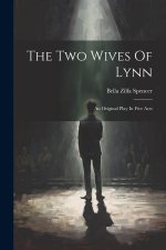 The Two Wives Of Lynn: An Original Play In Five Acts