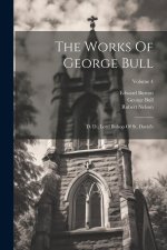 The Works Of George Bull: D. D., Lord Bishop Of St. David's; Volume 4