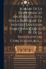Sumari De La Confirmaci? Apostolica, Feta Per La Santedat De Nostres Santissin Paree Innocencio Xl De La Indulgencias Concedidas Als......