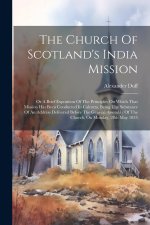The Church Of Scotland's India Mission: Or A Brief Exposition Of The Principles On Which That Mission Has Been Conducted In Calcutta, Being The Substa