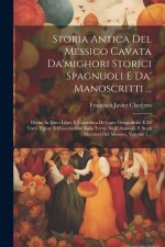Storia Antica Del Messico Cavata Da'mighori Storici Spagnuoli E Da' Manoscritti ...: Divisa In Dieci Libri, E Corredata Di Carte Geografiche E Di Vari