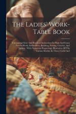 The Ladies' Work-table Book: Containing Clear And Practical Instructions In Plain And Fancy Needle-work, Embroidery, Knitting, Netting, Crochet, An