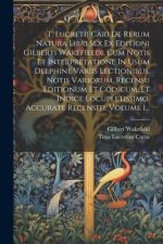 T. Lucretii Cari De Rerum Natura Libri Sex Ex Editioni Gilberti Wakefieldi, Cum Notis Et Interpretatione In Usum Delphini, Variis Lectionibus, Notis V