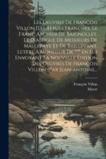 Les Oeuvres De François Villon [les Repues Franches, Le Franc Archier De Baignollet, Le Dialogue De Messieurs De Mallepaye Et De Baillevant. Lettre ?