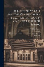 The Butterfly's Ball And The Grasshopper's Feast, Or Harlequin And The Genius Of Spring: A New Comic Christmas Pantomime Founded On Roscoe's Popular P
