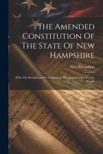 The Amended Constitution Of The State Of New Hampshire: With The Resolutions For Submitting The Amendments To The People
