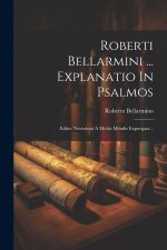 Roberti Bellarmini ... Explanatio In Psalmos: Editio Novissima A Multis Mendis Expurgata...