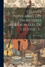 Chants Populaires Des Fronti?res Méridionales De L'ecosse, 3...