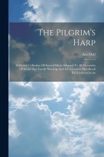 The Pilgrim's Harp: A Choice Collection Of Sacred Music Adapted To All Occasions Of Social And Family Worship And A Convenient Handbook Fo