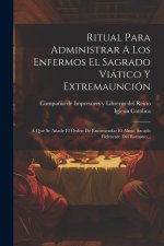 Ritual Para Administrar A Los Enfermos El Sagrado Viático Y Extremaunción: Á Que Se A?ade El Órden De Encomendar El Alma, Sacado Fielmente Del Romano.