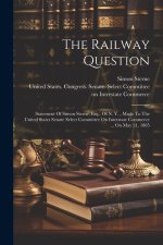 The Railway Question: Statement Of Simon Sterne, Esq., Of N. Y., Made To The United States Senate Select Committee On Interstate Commerce ..