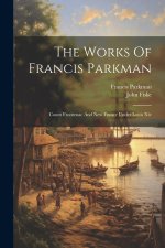 The Works Of Francis Parkman: Count Frontenac And New France Under Louis Xiv