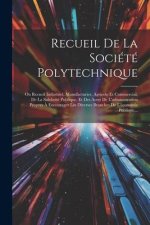 Recueil De La Société Polytechnique: Ou Recueil Industriel, Manufacturier, Agricole Et Commercial, De La Salubrité Publique, Et Des Actes De L'adminis
