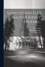 Szent István Elsö Magyar Király' Érdemei...