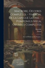 Macrobe, Oeuvres Compl?tes. - Varron, De La Langue Latine. - Pomponius Mela, Oeuvres Compl?tes: Avec La Traduction En Français...
