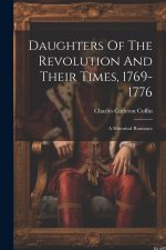 Daughters Of The Revolution And Their Times, 1769-1776: A Historical Romance
