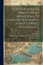 Catalogue De La Biblioth?que Municipale De Chalons-sur-marne. Fonds Garinet, Volumes 4-5...