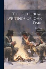 The Historical Writings Of John Fiske: The Critical Period Of American History, 1783-1789