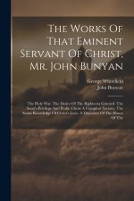 The Works Of That Eminent Servant Of Christ, Mr. John Bunyan: The Holy War. The Desire Of The Righteous Granted. The Saint's Privilege And Profit. Chr