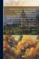 Ordonnance De Louis Xiv. Roy De France Et De Navarre. Donnée ? Versailles, Au Mois De Février 1687. Portant Reglement Sur Le Fait Des Cinq Grosses Fer