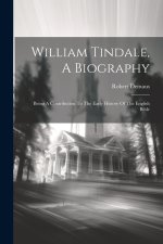 William Tindale, A Biography: Being A Contribution To The Early History Of The English Bible