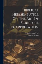 Biblical Hermeneutics, Or, The Art Of Scripture Interpretation