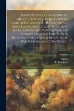 Rapport Sur Les Principes De Morale Politique Qui Doivent Guider La Convention Nationale Dans L'administration Intérieure De La République, Fait Au No