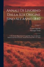 Annali Di Livorno Dalla Sua Origine Sino All'anno 1840: Colle Notizie Riguardanti I Luoghi Pilu Notevoli Antichi E Moderni Dei Suoi Contorni. Annali D