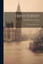 Topsy Turvey: Or, Strange Sights To See