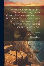 A Greek Reader, Selected Chiefly From Jacobs' Greek Reader, Adapted to Bullions' Greek Grammar, With an Introduction on the Idioms of the Greek Langua